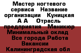 Мастер ногтевого сервиса › Название организации ­ Куницкая А.А. › Отрасль предприятия ­ Маникюр › Минимальный оклад ­ 1 - Все города Работа » Вакансии   . Калининградская обл.,Приморск г.